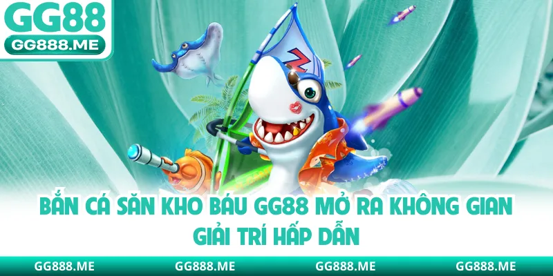 Bắn cá săn kho báu GG88 mở ra không gian giải trí hấp dẫn