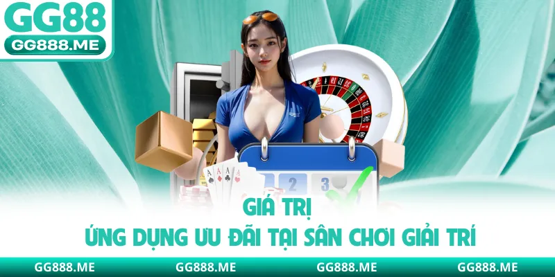 Giá trị ứng dụng ưu đãi tại sân chơi giải trí