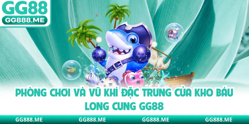 Phòng chơi và vũ khí đặc trưng của kho báu long cung GG88