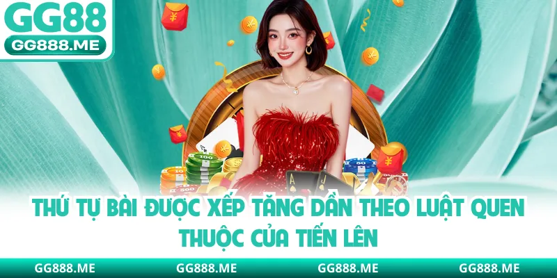 Thứ tự bài được xếp tăng dần theo luật quen thuộc của tiến lên 